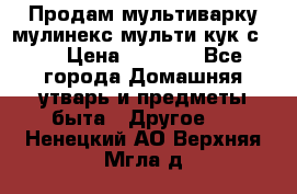 Продам мультиварку мулинекс мульти кук с490 › Цена ­ 4 000 - Все города Домашняя утварь и предметы быта » Другое   . Ненецкий АО,Верхняя Мгла д.
